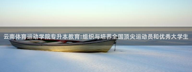 风速体育app下载官网最新版：云南体育运动学院专升本教育:组织与培养全国顶尖运动员和优秀大学生