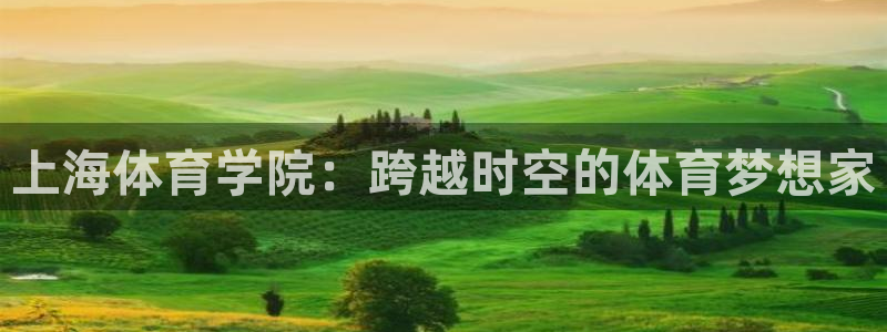 风速体育直播：上海体育学院：跨越时空的体育梦想家