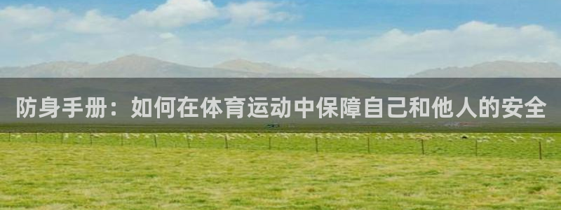 风速体育下载：防身手册：如何在体育运动中保障自己和他人的安全