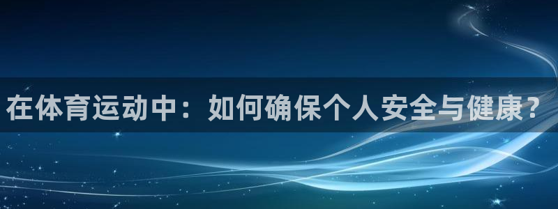 风速体育app下载安装最新版本：在体育运动中：如何确保个人安全与健康？