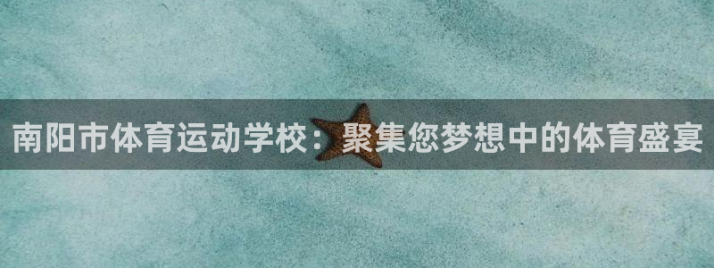 风速体育cba直播：南阳市体育运动学校：聚集您梦想中的体育盛宴