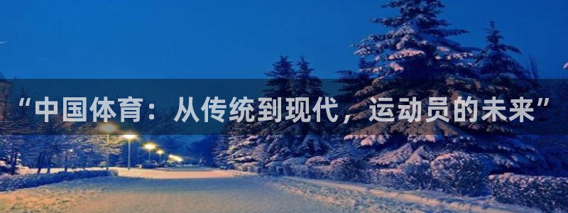风速体育app官方下载：“中国体育：从传统到现代，运动员的未来”