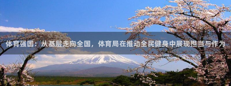 风速体育app官方下载：体育强国：从基层走向全国，体育局在推动全民健身中展现担当与作为
