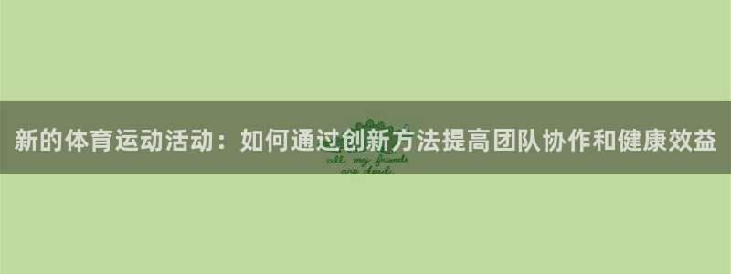 风速体育直播：新的体育运动活动：如何通过创新方法提高团队协作和健康效益