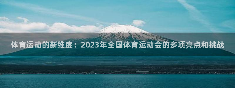 风速体育app：体育运动的新维度：2023年全国体育运动会的多项亮点和挑战