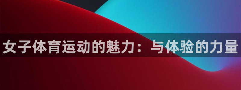 风速体育：女子体育运动的魅力：与体验的力量