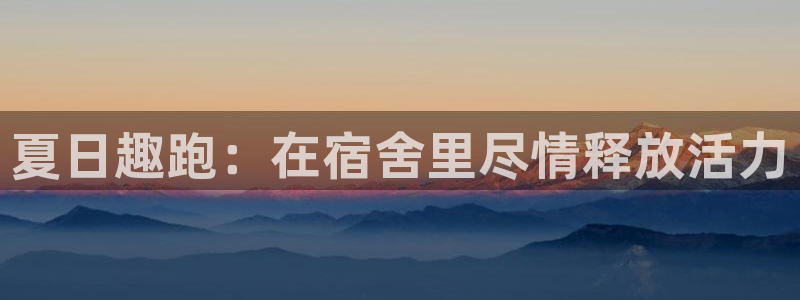 风速体育：夏日趣跑：在宿舍里尽情释放活力
