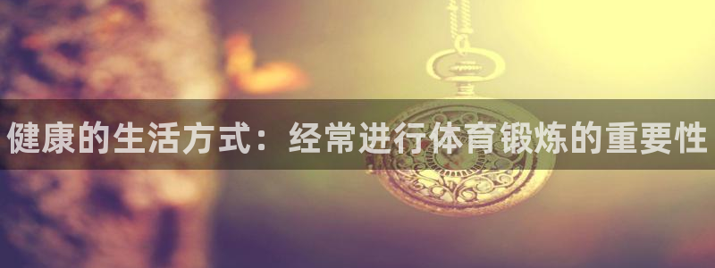 风速体育cba直播：健康的生活方式：经常进行体育锻炼的重要性