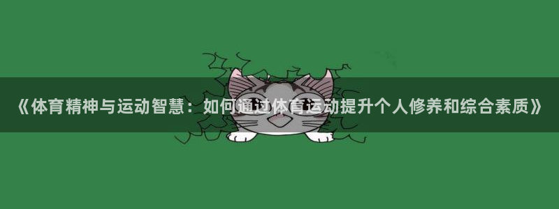 风速体育app下载官网最新版：《体育精神与运动智慧：如何通过体育运动提升个人修养和综合素质》