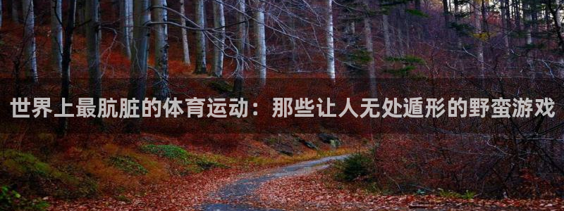 风速体育app下载安装最新版本：世界上最肮脏的体育运动：那些让人无处遁形的野蛮游戏
