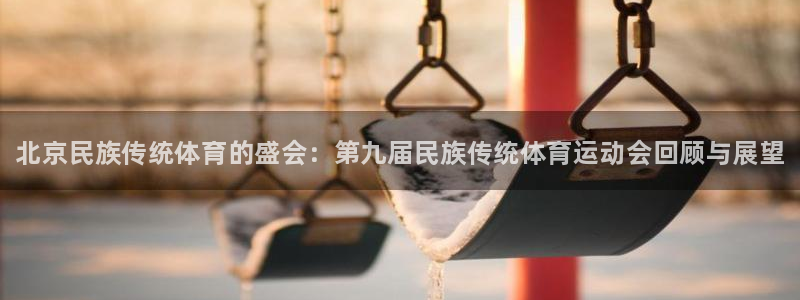 风速体育nba免费直播：北京民族传统体育的盛会：第九届民族传统体育运动会回顾与展望