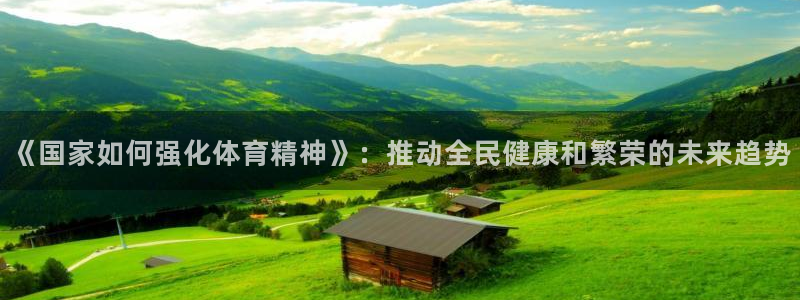 风速体育下载：《国家如何强化体育精神》：推动全民健康和繁荣的未来趋势