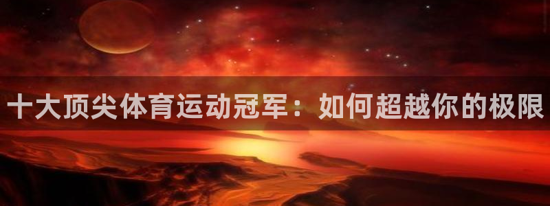 风速体育app：十大顶尖体育运动冠军：如何超越你的极限