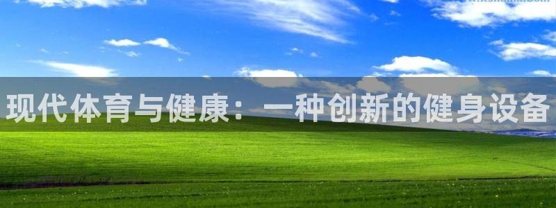 风速体育app下载安装最新版本：现代体育与健康：一种创新的健身设备